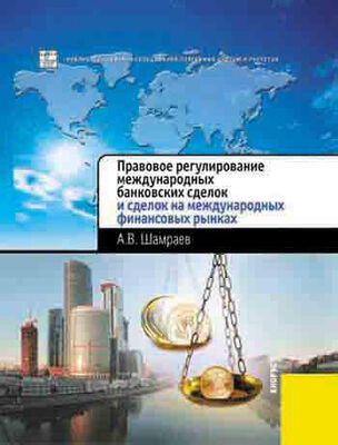 Андрей Шамраев Правовое регулирование международных банковских сделок и сделок на международных финансовых рынках