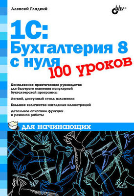 Алексей Гладкий 1С: Бухгалтерия 8 с нуля. 100 уроков для начинающих