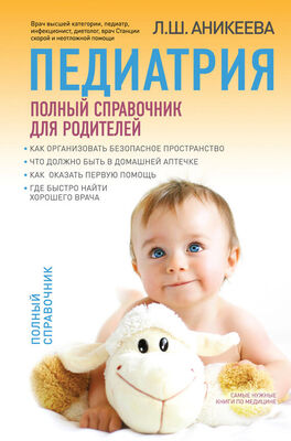 Лариса Аникеева Педиатрия: полный справочник для родителей
