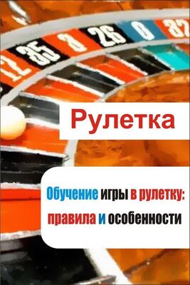Илья Мельников Обучение игры в рулетку: правила и особенности