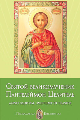 Анна Печерская Святой великомученик Пантелеймон Целитель. Дарует здоровье, защищает от недугов