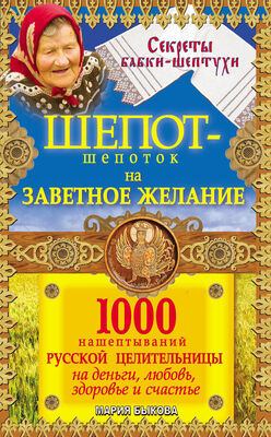 Мария Быкова Шепот-шепоток на заветное желание. 1000 нашептываний русской целительницы на деньги, любовь, здоровье и счастье