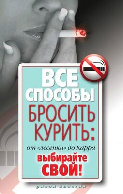 Дарья Нестерова Все способы бросить курить: от «лесенки» до Карра. Выбирайте свой!