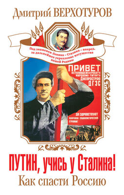 Дмитрий Верхотуров Путин, учись у Сталина! Как спасти Россию