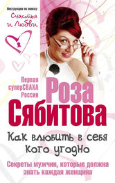 Роза Сябитова: Как влюбить в себя кого угодно. Секреты мужчин, которые должна знать каждая женщина