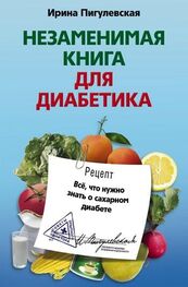Ирина Пигулевская: Незаменимая книга для диабетика. Всё, что нужно знать о сахарном диабете