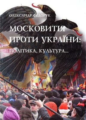 Олександр Федорук Московитія проти України: політика, культура...