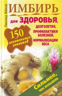 Леонид Вехов Имбирь. 150 целительных рецептов для здоровья, долголетия, профилактики болезней, нормализации веса