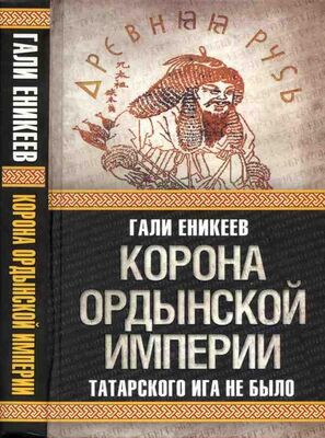 Гали Еникеев Корона Ордынской империи, или Татарского ига не было