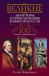 Елена Коровина: Великие авантюры и приключения в мире искусств. 100 историй, поразивших мир