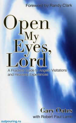 Gary Oates Открой мои глаза, Господь: Практическое руководство к ангельским посещениям и небесному переживанию