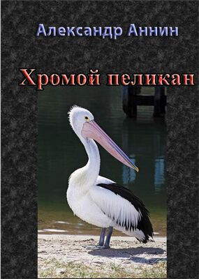 Александр Аннин Хромой пеликан