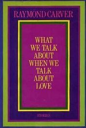 Раймонд Карвер: О чем мы говорим, когда говорим о любви (сборник рассказов)