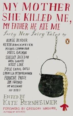 Kate Bernheimer My Mother She Killed Me, My Father He Ate Me: Forty New Fairy Tales