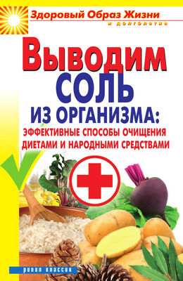 Ирина Ульянова Выводим соль из организма: эффективные способы очищения диетами и народными средствами