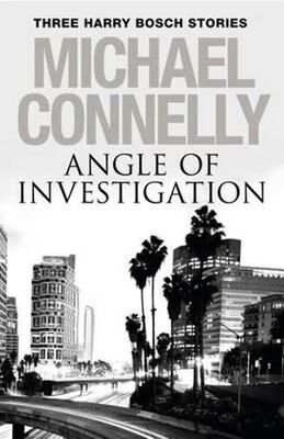 Michael Connelly Angle of Investigation: Three Harry Bosch Stories