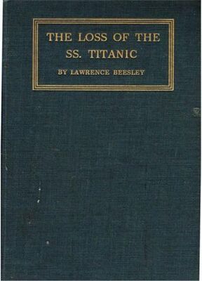 Lawrence Beesley The Loss of the S.S. Titanic: Its Story and Its Lessons, by One of the Survivors