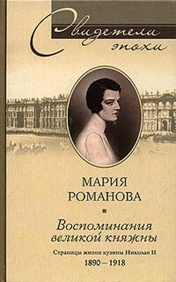 Мария Романова Воспоминания великой княжны. Страницы жизни кузины Николая II. 1890–1918