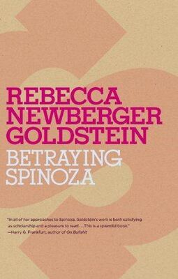 Rebecca Goldstein Betraying Spinoza: The Renegade Jew Who Gave Us Modernity