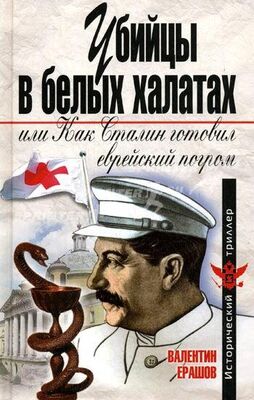 Валентин Ерашов Убийцы в белых халатах, или как Сталин готовил еврейский погром