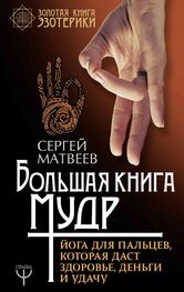 Сергей Матвеев: Большая книга мудр. Йога для пальцев, которая даст здоровье, деньги и удачу