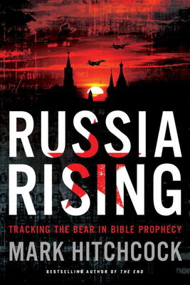 Mark Hitchcock Russia Rising: Tracking the Bear in Bible Prophecy