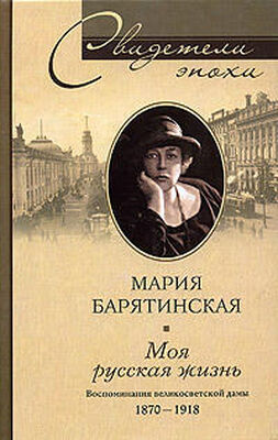 Мария Барятинская Моя русская жизнь. Воспоминания великосветской дамы. 1870–1918