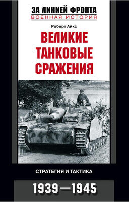 Роберт Айкс Великие танковые сражения. Стратегия и тактика. 1939-1945