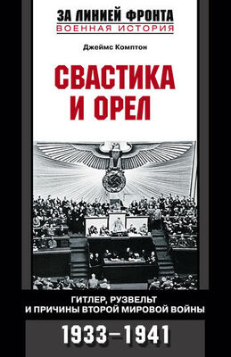 Джеймс Комптон Свастика и орел. Гитлер, Рузвельт и причины Второй мировой войны. 1933-1941