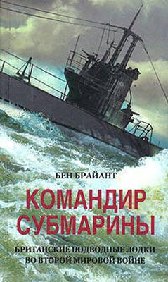 Бен Брайант Командир субмарины. Британские подводные лодки во Второй мировой войне