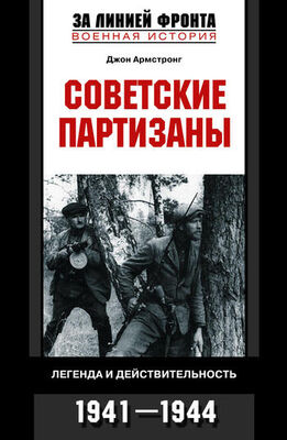 Джон Армстронг Советские партизаны. Легенда и действительность. 1941–1944