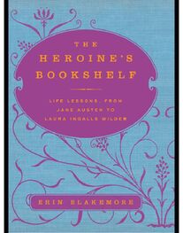 Erin Blakemore: The Heroine's Bookshelf: Life Lessons, from Jane Austen to Laura Ingalls Wilder