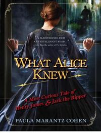 Paula Cohen: What Alice Knew: A Most Curious Tale of Henry James and Jack the Ripper