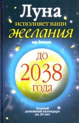 Юлиана Азарова Луна исполняет ваши желания на деньги. Лунный денежный календарь на 30 лет до 2038 года