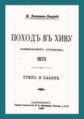 Максут Алиханов-Аварский Поход в Хиву (кавказских отрядов). 1873. Степь и оазис.