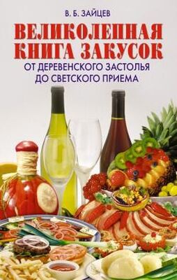 Виктор Зайцев Великолепная книга закусок. От деревенского застолья до светского приема