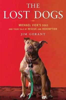 Jim Gorant The Lost Dogs Michael Vicks Dogs and Their Tale of Rescue and - фото 1