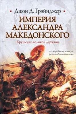 Джон Грэйнджер Империя Александра Македонского. Крушение великой державы