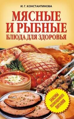 Ирина Константинова Мясные и рыбные блюда для здоровья