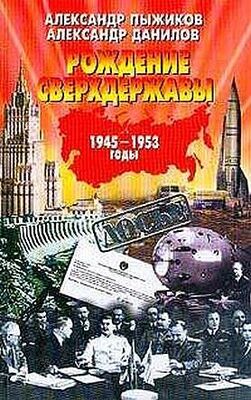 Александр Пыжиков Рождение сверхдержавы: 1945-1953 гг.