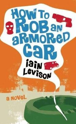 Iain Levison How to rob an armored car