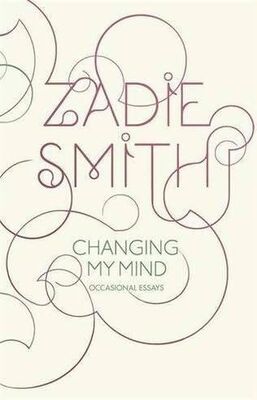 Zadie Smith Changing My Mind: Occasional Essays
