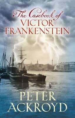 Peter Ackroyd The Casebook of Victor Frankenstein