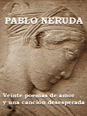 Pablo Neruda Veinte poemas de amor y una canción desesperada