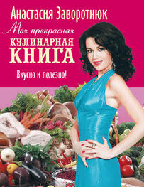 Анастасия Заворотнюк: Моя прекрасная кулинарная книга. Вкусно и полезно