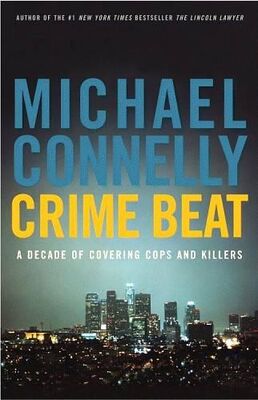 Michael Connelly Crime Beat: A Decade Of Covering Cops And Killers