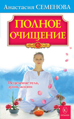 Анастасия Семенова Полное очищение: Исцеление тела, души, жизни