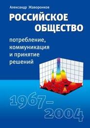 Александр Жаворонков: Российское общество: потребление, коммуникация и принятие решений. 1967-2004 годы