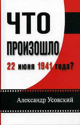 Александр Усовский Что произошло 22 июня 1941 года?(с иллюстрациями)