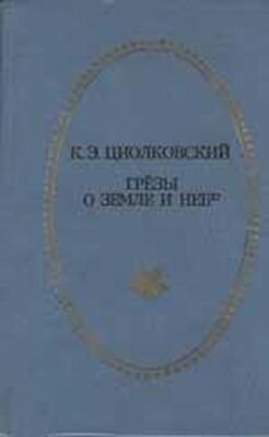 Константин Циолковский Грёзы о Земле и небе (сборник)